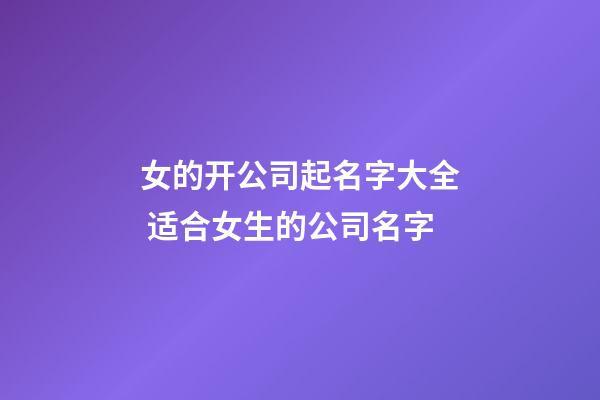 女的开公司起名字大全 适合女生的公司名字-第1张-公司起名-玄机派